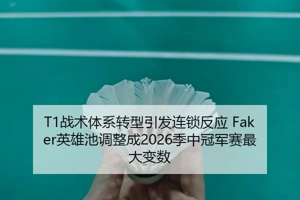 T1战术体系转型引发连锁反应 Faker英雄池调整成2026季中冠军赛最大变数